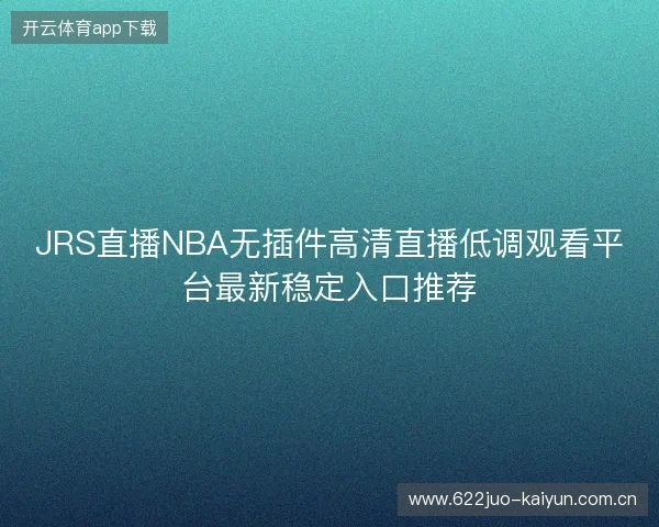 JRS直播NBA无插件高清直播低调观看平台最新稳定入口推荐
