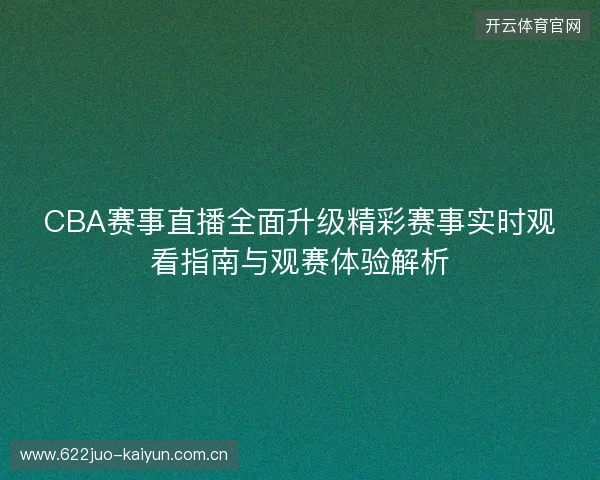 CBA赛事直播全面升级精彩赛事实时观看指南与观赛体验解析