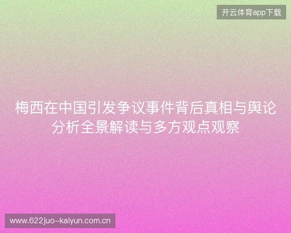 梅西在中国引发争议事件背后真相与舆论分析全景解读与多方观点观察