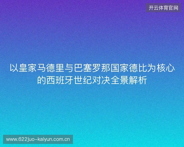 以皇家马德里与巴塞罗那国家德比为核心的西班牙世纪对决全景解析