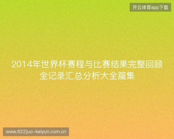 2014年世界杯赛程与比赛结果完整回顾全记录汇总分析大全篇集
