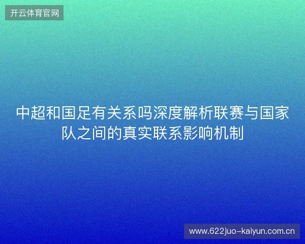 中超和国足有关系吗深度解析联赛与国家队之间的真实联系影响机制 中超和国足有关系吗深度解析联赛与国家队之间的真实联系影响机制