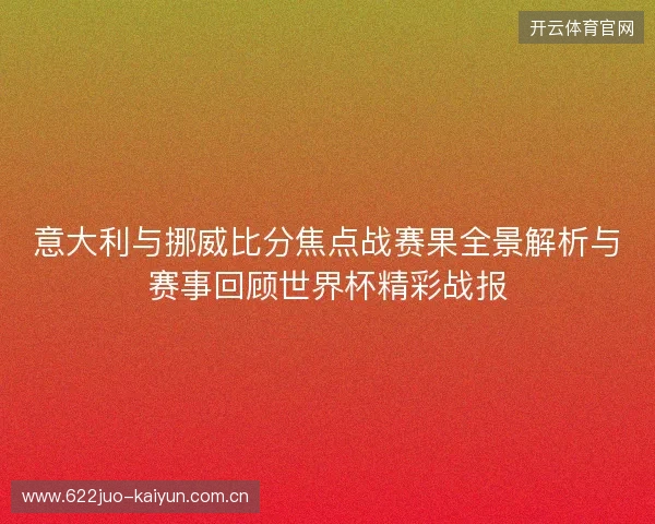 意大利与挪威比分焦点战赛果全景解析与赛事回顾世界杯精彩战报