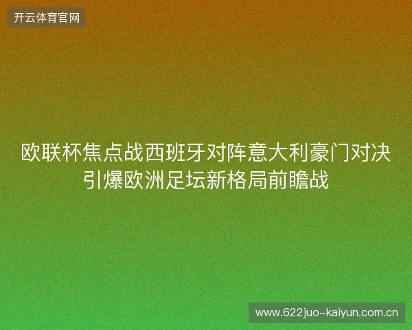 欧联杯焦点战西班牙对阵意大利豪门对决引爆欧洲足坛新格局前瞻战 欧联杯焦点战西班牙对阵意大利豪门对决引爆欧洲足坛新格局前瞻战