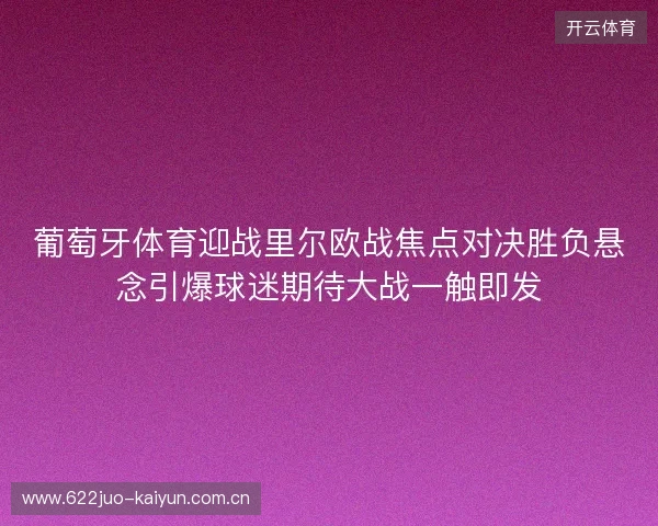 葡萄牙体育迎战里尔欧战焦点对决胜负悬念引爆球迷期待大战一触即发 葡萄牙体育迎战里尔欧战焦点对决胜负悬念引爆球迷期待大战一触即发