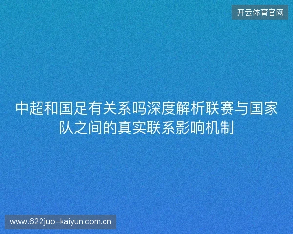 中超和国足有关系吗深度解析联赛与国家队之间的真实联系影响机制 中超和国足有关系吗深度解析联赛与国家队之间的真实联系影响机制