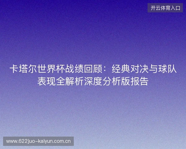 卡塔尔世界杯战绩回顾:经典对决与球队表现全解析深度分析版报告 卡塔尔世界杯战绩回顾:经典对决与球队表现全解析深度分析版报告