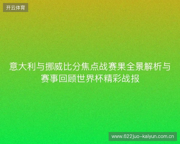 意大利与挪威比分焦点战赛果全景解析与赛事回顾世界杯精彩战报