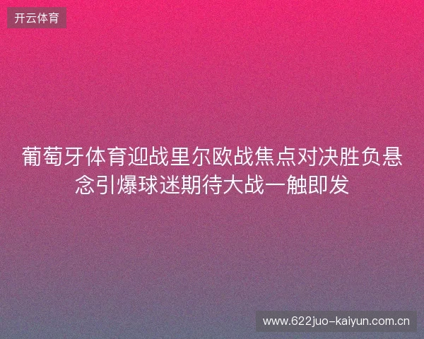 葡萄牙体育迎战里尔欧战焦点对决胜负悬念引爆球迷期待大战一触即发 葡萄牙体育迎战里尔欧战焦点对决胜负悬念引爆球迷期待大战一触即发