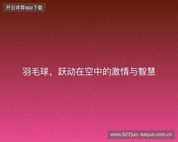 羽毛球,跃动在空中的激情与智慧 羽毛球,跃动在空中的激情与智慧